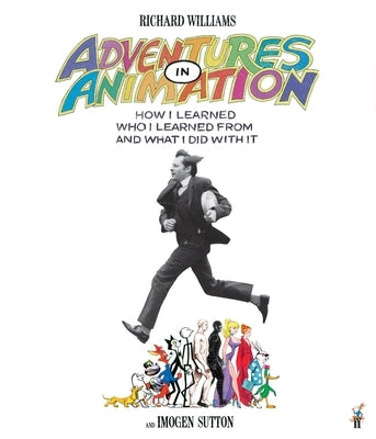 Adventures in Animation: How I Learned Who I Learned from and What I Did with It by Williams, Richard E.