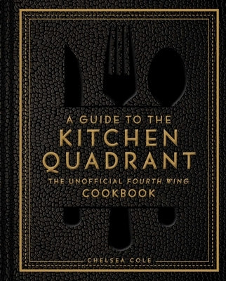 A Guide to the Kitchen Quadrant: The Unofficial Fourth Wing Cookbook by Cole, Chelsea