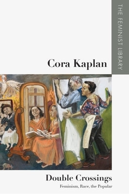 Cora Kaplan - Double Crossings: Feminism, Race, the Popular by Kaplan, Cora