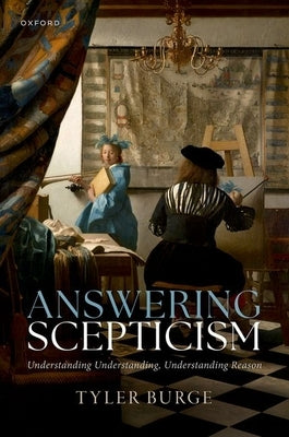 Answering Scepticism: Understanding Understanding, Understanding Reason by Burge, Tyler