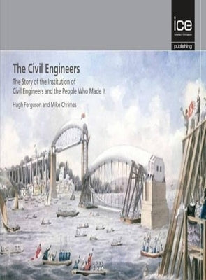 The Civil Engineers - The Story of the Institution of Civil Engineers and the People Who Made It by Ferguson, Hugh