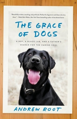 The Grace of Dogs: A Boy, a Black Lab, and a Father's Search for the Canine Soul by Root, Andrew