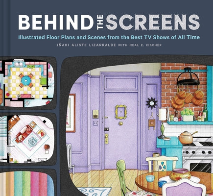 Behind the Screens: Illustrated Floor Plans and Scenes from the Best TV Shows of All Time by Lizarralde, Iñaki Aliste