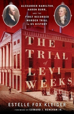 The Trial of Levi Weeks: Alexander Hamilton, Aaron Burr, and the First Recorded Murder Trial in Us History by Fox Kleiger, Estelle