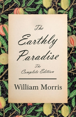 The Earthly Paradise - The Complete Edition by Morris, William