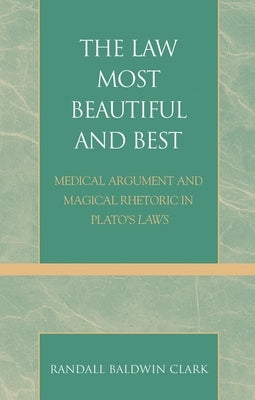 Law Most Beautiful and Best: Medical Argument and Magical Rhetoric in Plato's Laws by Clark, Randall Baldwin