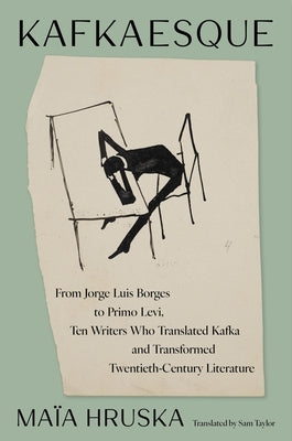 Kafkaesque: From Jorge Luis Borges to Primo Levi, Ten Writers Who Translated Kafka and Transformed Twentieth-Century Literature by Hruska, Maïa