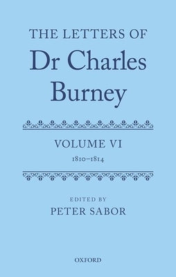 The Letters of Dr Charles Burney: Volume VI: 1810-1814 by Sabor, Peter