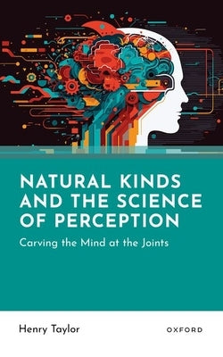 Natural Kinds and the Science of Perception: Carving the Mind at the Joints by Taylor, Henry