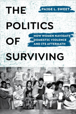 The Politics of Surviving: How Women Navigate Domestic Violence and Its Aftermath by Sweet, Paige