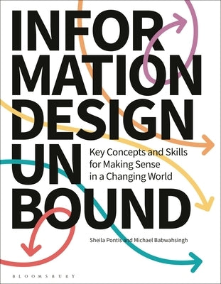 Information Design Unbound: Key Concepts and Skills for Making Sense in a Changing World by Pontis, Sheila