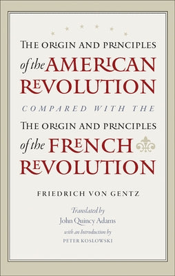 The Origin and Principles of the American Revolution, Compared with the Origin and Principles of the French Revolution by Gentz, Friedrich