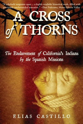 A Cross of Thorns: The Enslavement of California's Indians by the Spanish Missions by Castillo, Elias