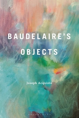 Baudelaire's Objects by Acquisto, Joseph