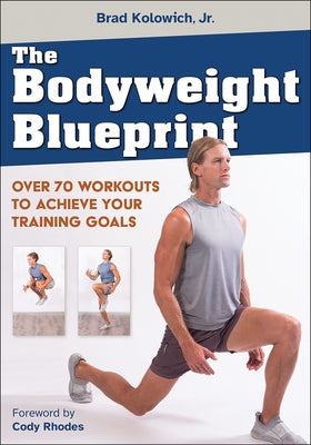 The Bodyweight Blueprint: Over 70 Workouts to Achieve Your Training Goals by Kolowich Jr, Brad