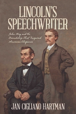 Lincoln's Speechwriter: John Hay and the Friendship That Inspired American Eloquence by Hartman, Jan Cigliano