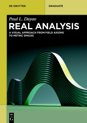 Real Analysis: A Visual Approach from Field Axioms to Metric Spaces by Dayao, Paul L.
