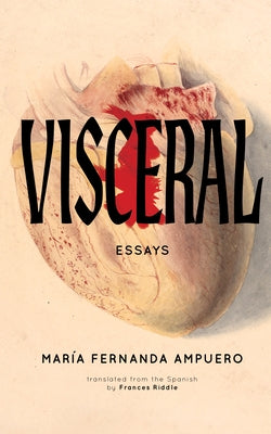 Visceral: Essays by Ampuero, María Fernanda