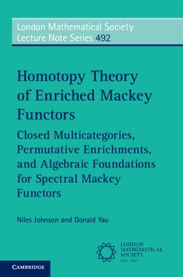 Homotopy Theory of Enriched Mackey Functors: Closed Multicategories, Permutative Enrichments, and Algebraic Foundations for Spectral Mackey Functors by Johnson, Niles