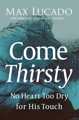 Come Thirsty by Lucado, Max