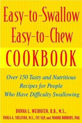 Easy-To-Swallow, Easy-To-Chew Cookbook: Over 150 Tasty and Nutritious Recipes for People Who Have Difficulty Swallowing by Weihofen, Donna L.