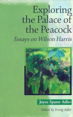 Exploring the Palace of the Peacock: Essays on Wilson Harris by Sparer Adler, Joyce