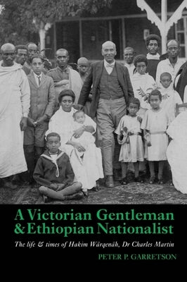 A Victorian Gentleman and Ethiopian Nationalist: The Life and Times of Hakim Wärqenäh, Dr. Charles Martin by Garretson, Peter P.