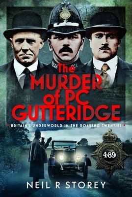 The Murder of PC Gutteridge: Britain's Underworld in the Roaring Twenties by Storey, Neil R.