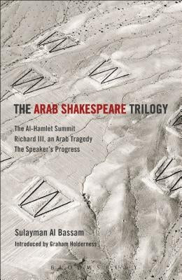 The Arab Shakespeare Trilogy: The Al-Hamlet Summit; Richard III, an Arab Tragedy; The Speaker's Progress by Bassam, Sulayman Al