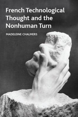 French Technological Thought and the Nonhuman Turn by Chalmers, Madeleine