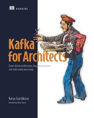 Kafka for Architects: Event-Driven Architecture, Logs, Microservices, Real-Time Event Processing by Gorshkova, Katya