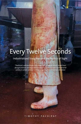 Every Twelve Seconds: Industrialized Slaughter and the Politics of Sight by Pachirat, Timothy