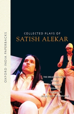 Collected Plays of Satish Alekar: The Dread Departure, Deluge, the Terrorist, Dynasts, Begum Barve, Mickey and the Memsahib by Alekar, Satish
