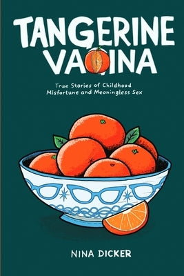 Tangerine Vagina: True Stories of Childhood Misfortune and Meaningless Sex by Dicker, Nina