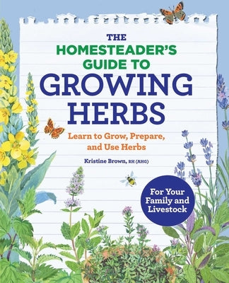 The Homesteader's Guide to Growing Herbs: Learn to Grow, Prepare, and Use Herbs by Brown, Kristine