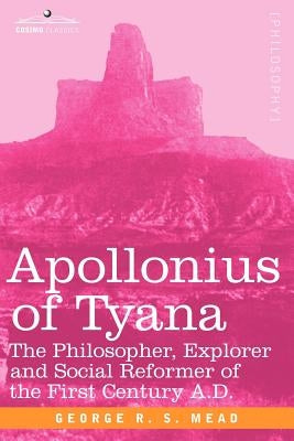 Apollonius of Tyana: The Philosopher, Explorer and Social Reformer of the First Century A.D by Mead, G. R. S.