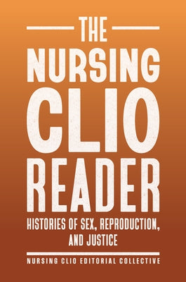 The Nursing Clio Reader: Histories of Sex, Reproduction, and Justice by The Nursing Clio Editorial Collective