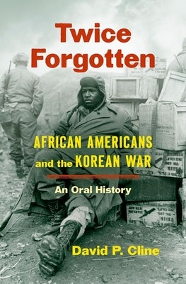 Twice Forgotten: African Americans and the Korean War, an Oral History by Cline, David P.