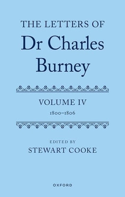 The Letters of Dr Charles Burney: Volume IV: 1800-1806 by Cooke, Stewart