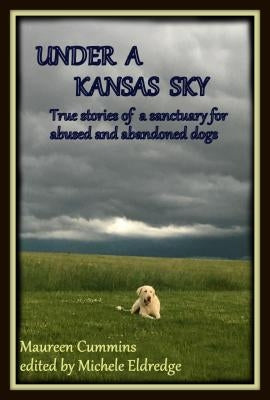 Under a Kansas Sky: True Stories of a Sanctuary for Abused and Abandoned Dogs by Cummins, Maureen