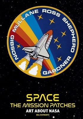 Space Mission Patches: A Collection Used by NASA by Schwartz, Bill