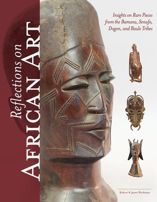 Reflections on African Art: Insights on Rare Pieces from the Bamana, Senufo, Dogon, and Baule Tribes by Workman, Robert