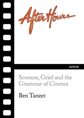 After Hours: Scorsese, Grief and the Grammar of Cinema by Tanzer, Ben