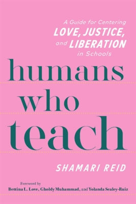 Humans Who Teach: A Guide for Centering Love, Justice, and Liberation in Schools by Reid, Shamari