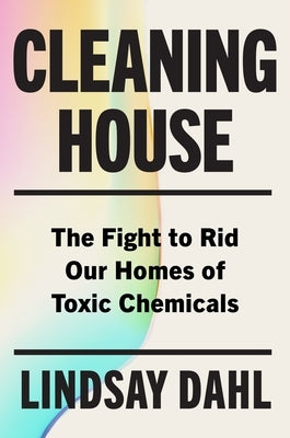 Cleaning House: The Fight to Rid Our Homes of Toxic Chemicals by Dahl, Lindsay