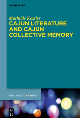 Cajun Literature and Cajun Collective Memory by Köstler, Mathilde