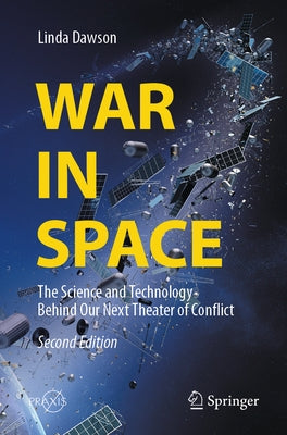 War in Space: The Science and Technology Behind Our Next Theater of Conflict by Dawson, Linda