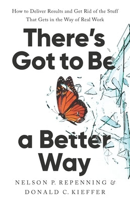 There's Got to Be a Better Way: How to Deliver Results and Get Rid of the Stuff That Gets in the Way of Real Work by Repenning, Nelson P.