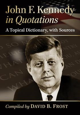 John F. Kennedy in Quotations: A Topical Dictionary, with Sources by Frost, David B.