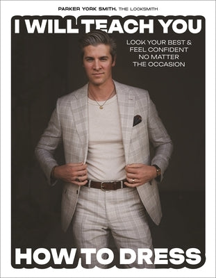 I Will Teach You How to Dress: Look Your Best and Feel Confident No Matter the Occasion by Smith, Parker York